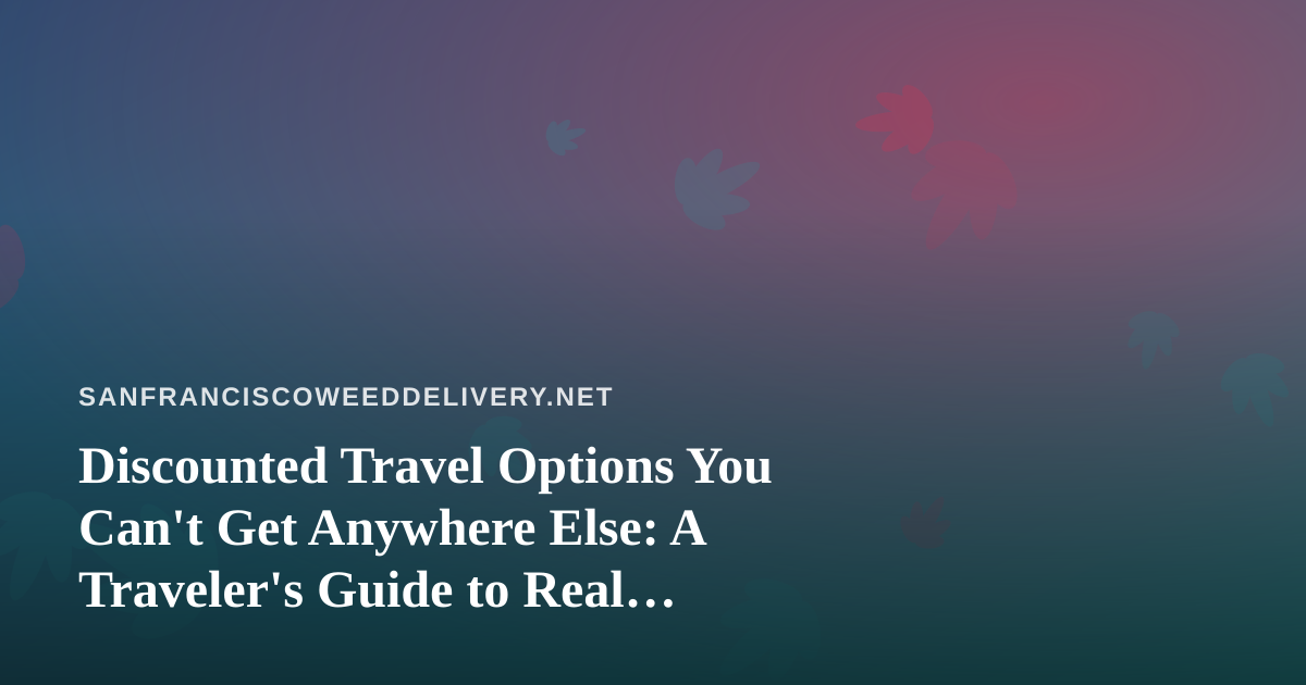 Discounted Travel Options You Can’t Get Anywhere Else: A Traveler’s Guide to Real Savings