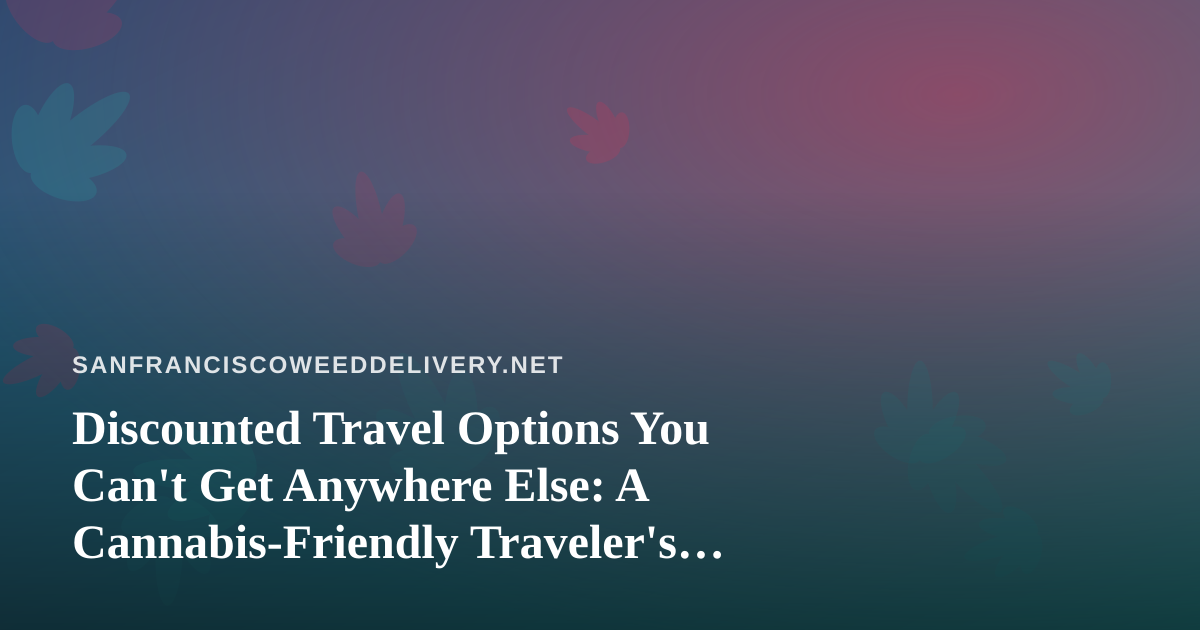 Discounted Travel Options You Can’t Get Anywhere Else: A Cannabis-Friendly Traveler’s Guide