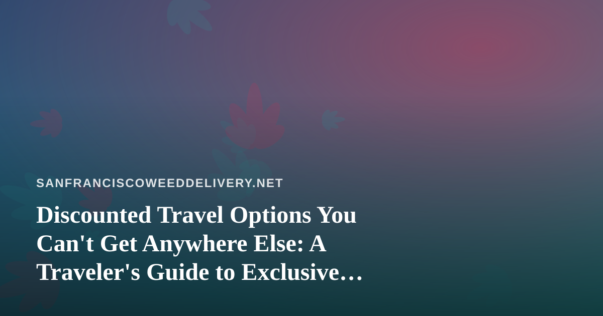 Discounted Travel Options You Can’t Get Anywhere Else: A Traveler’s Guide to Exclusive Deals
