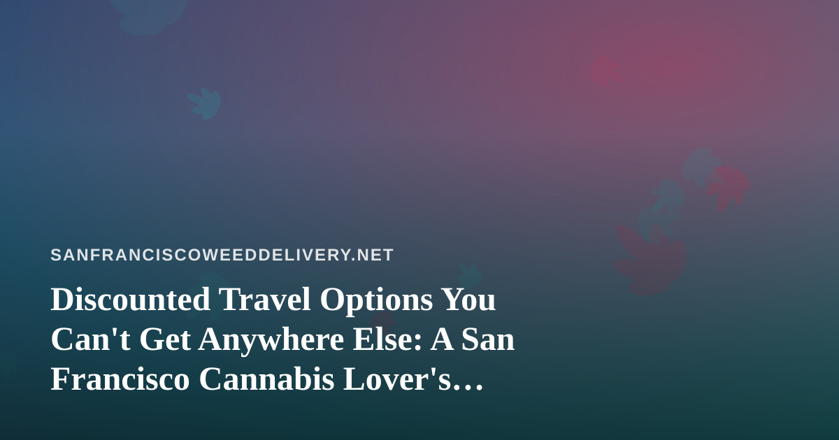 Discounted Travel Options You Can’t Get Anywhere Else: A San Francisco Cannabis Lover’s Guide