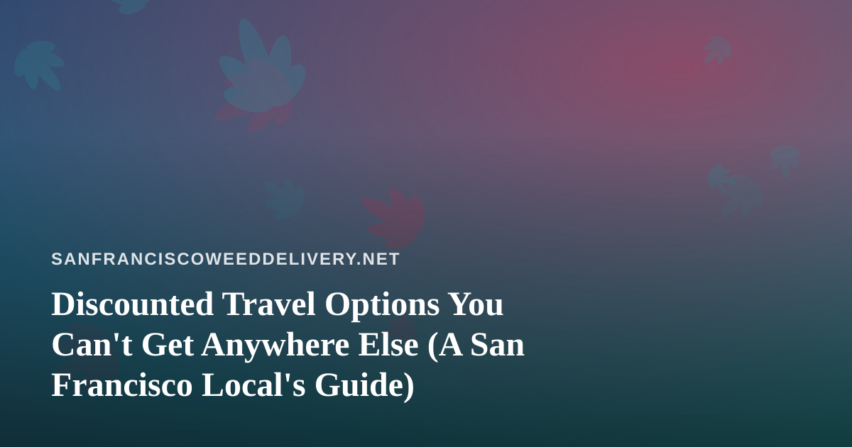 Discounted Travel Options You Can’t Get Anywhere Else (A San Francisco Local’s Guide)