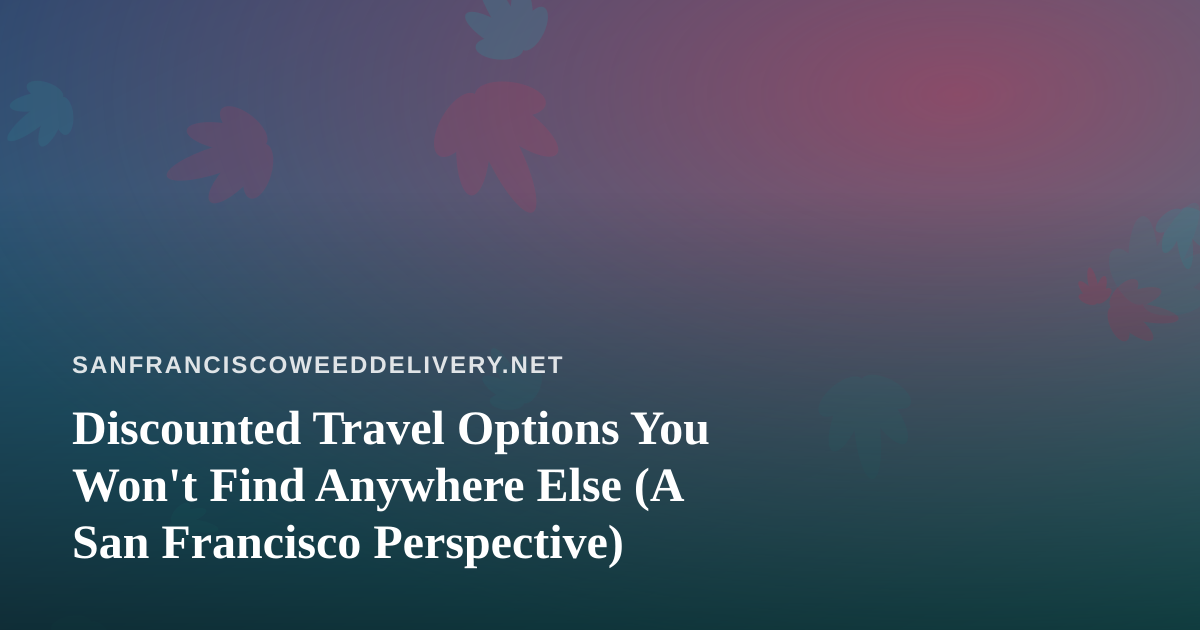 Discounted Travel Options You Won’t Find Anywhere Else (A San Francisco Perspective)