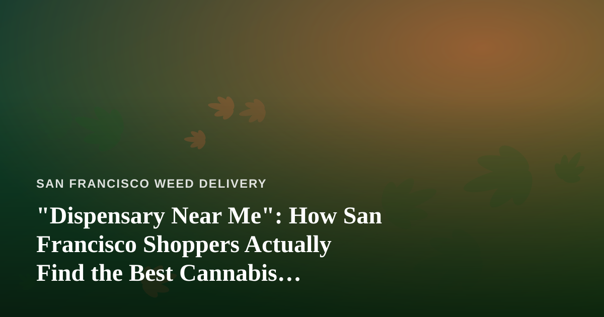 “Dispensary Near Me”: How San Francisco Shoppers Actually Find the Best Cannabis Delivery