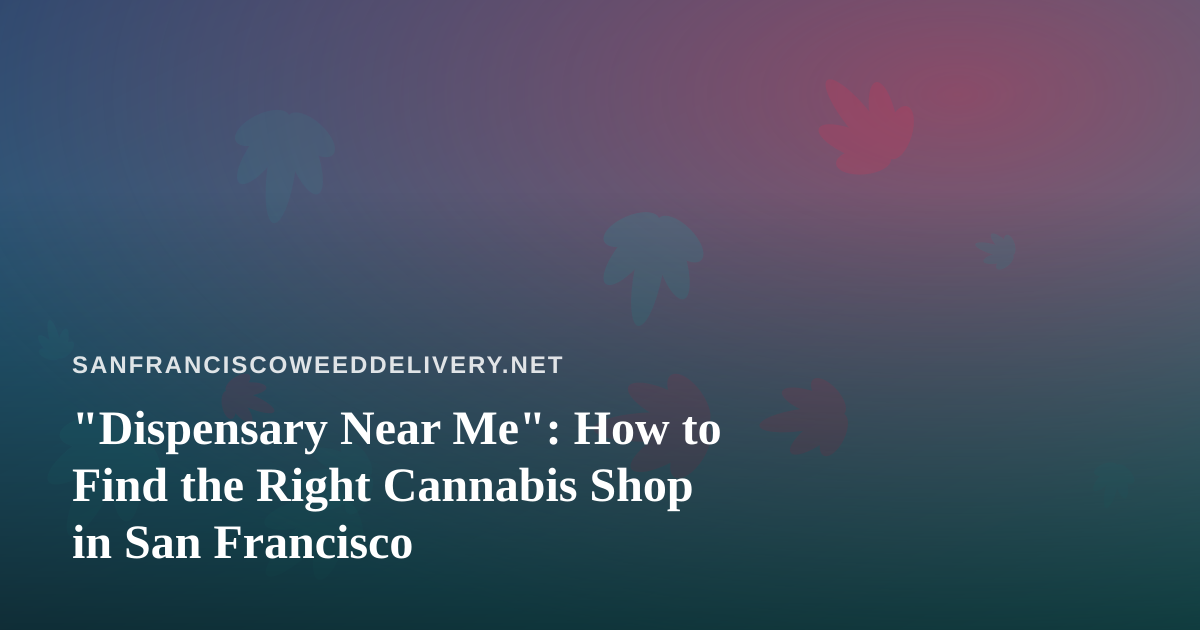 “Dispensary Near Me”: How to Find the Right Cannabis Shop in San Francisco