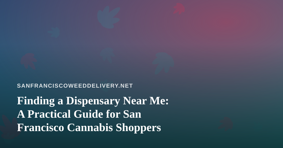 Finding a Dispensary Near Me: A Practical Guide for San Francisco Cannabis Shoppers