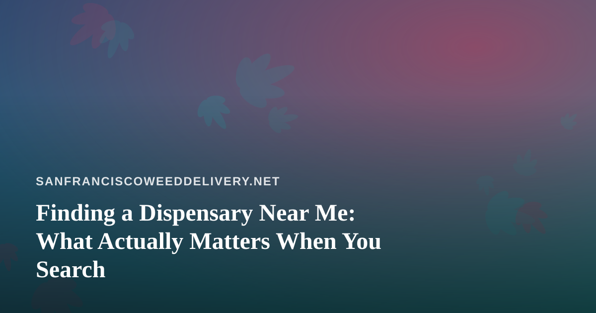 Finding a Dispensary Near Me: What Actually Matters When You Search