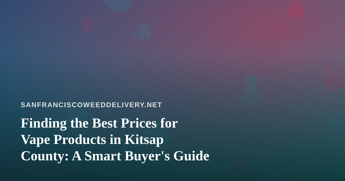 Finding the Best Prices for Vape Products in Kitsap County: A Smart Buyer’s Guide