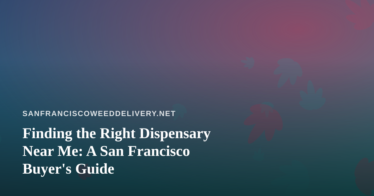 Finding the Right Dispensary Near Me: A San Francisco Buyer’s Guide