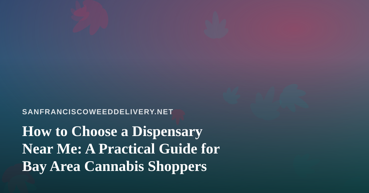 How to Choose a Dispensary Near Me: A Practical Guide for Bay Area Cannabis Shoppers