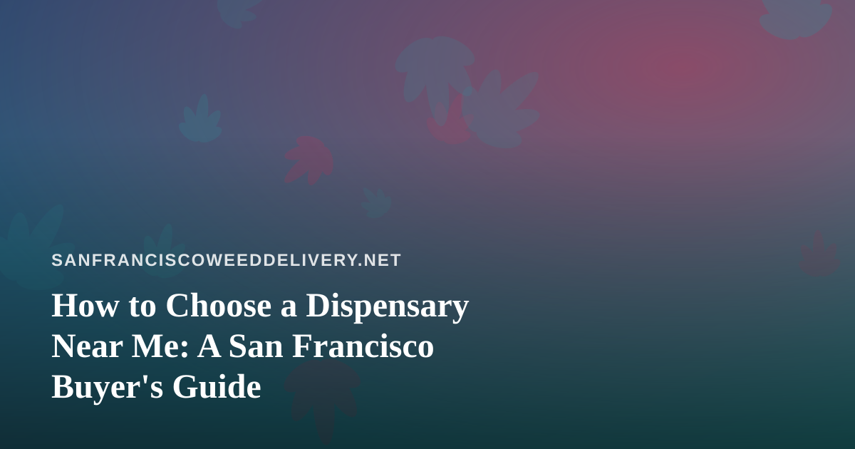 How to Choose a Dispensary Near Me: A San Francisco Buyer’s Guide