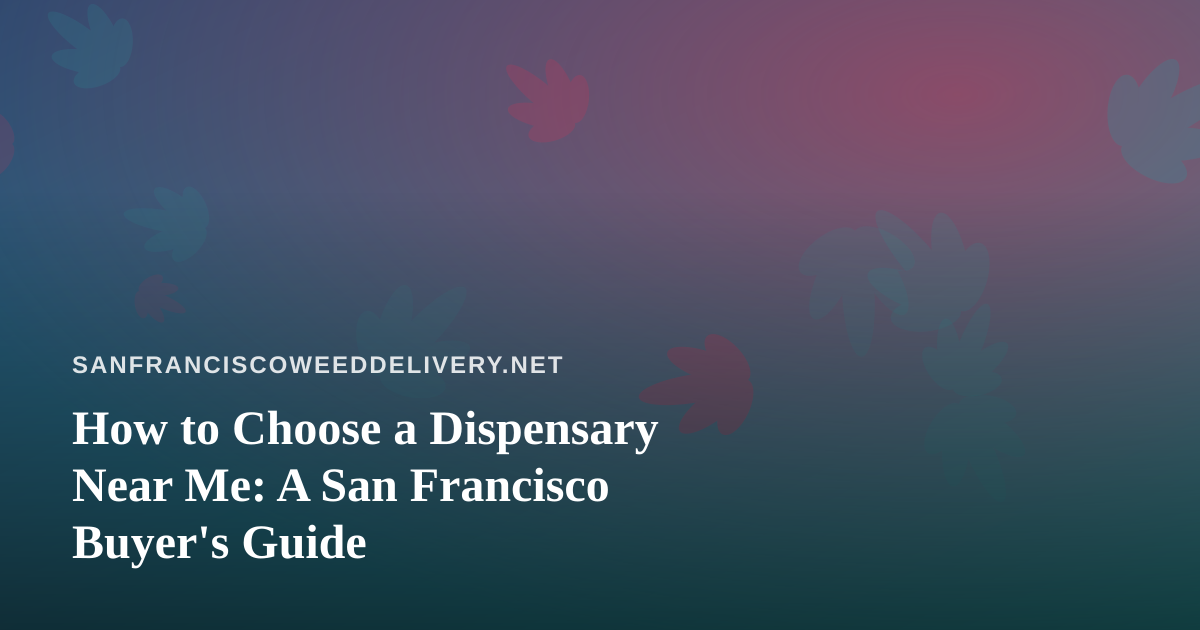 How to Choose a Dispensary Near Me: A San Francisco Buyer’s Guide