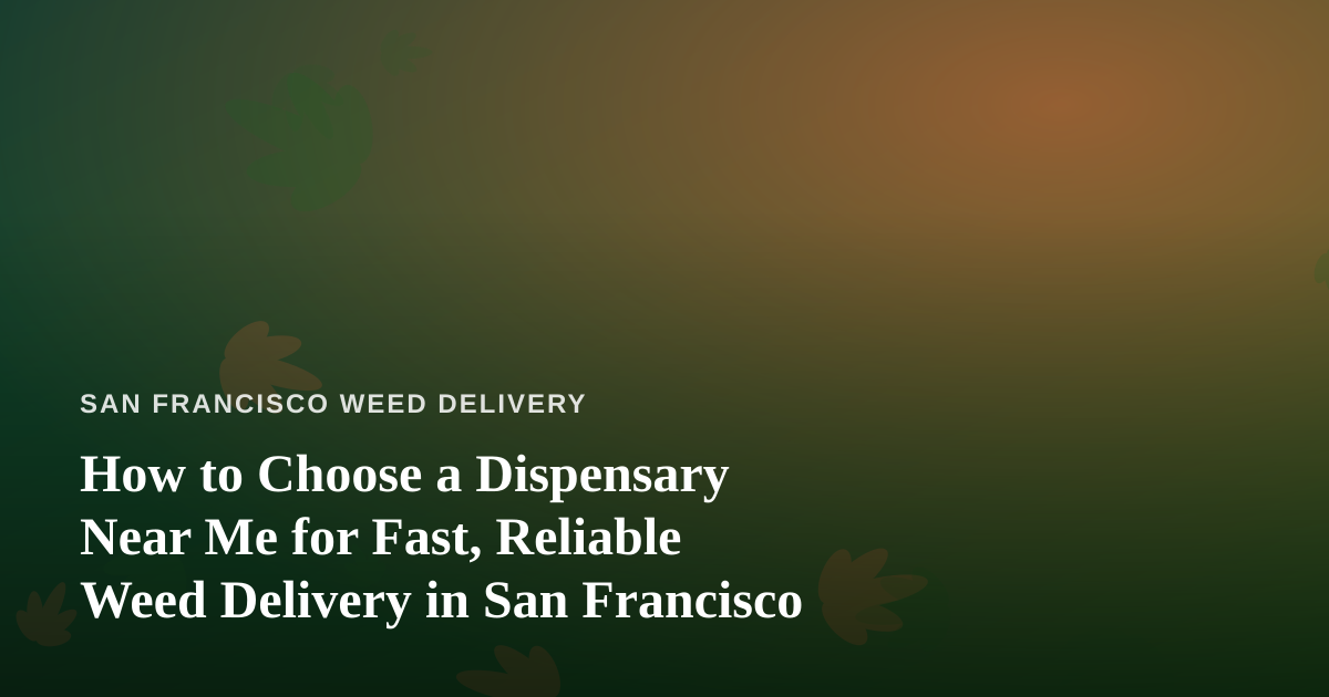 How to Choose a Dispensary Near Me for Fast, Reliable Weed Delivery in San Francisco