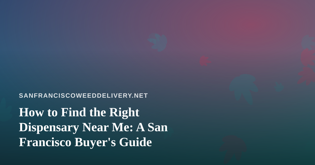 How to Find the Right Dispensary Near Me: A San Francisco Buyer’s Guide