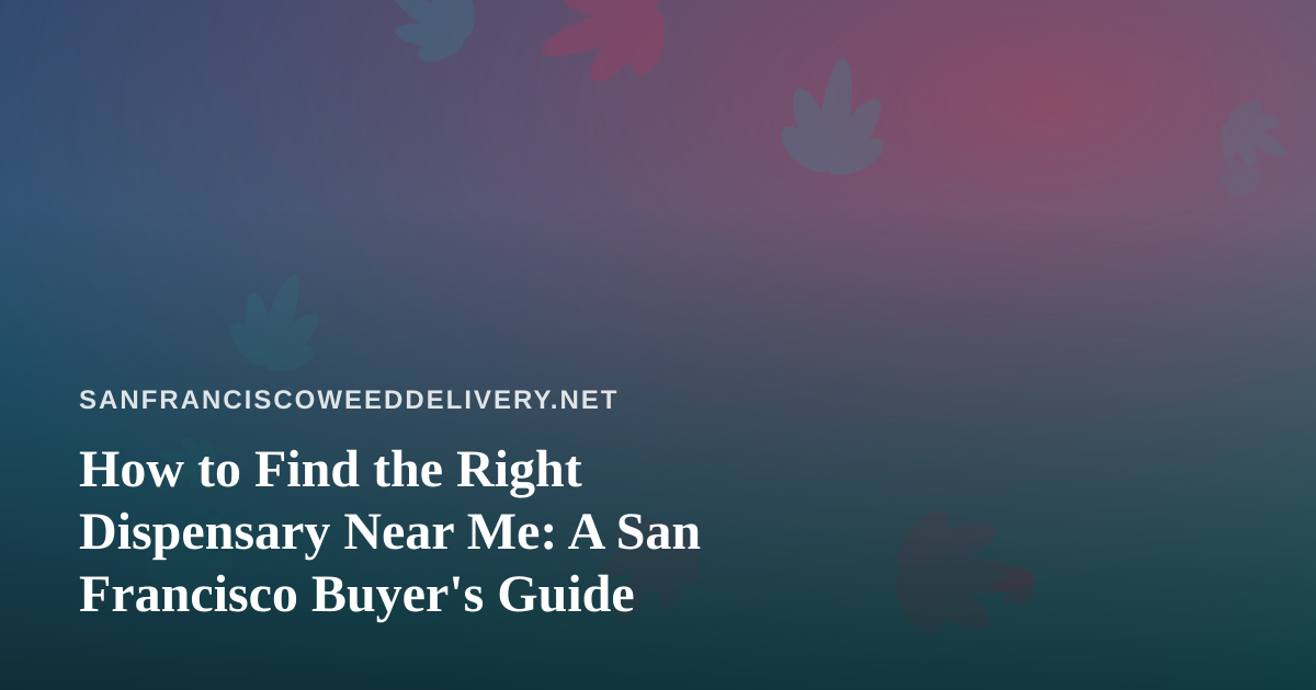 How to Find the Right Dispensary Near Me: A San Francisco Buyer’s Guide