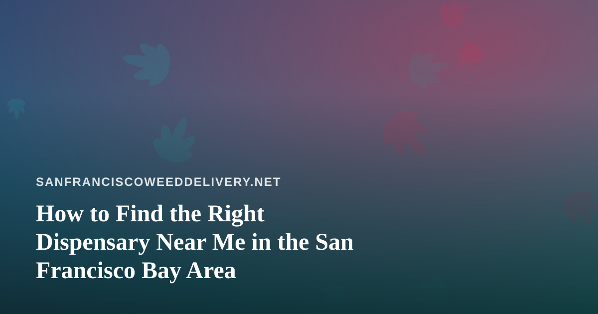 How to Find the Right Dispensary Near Me in the San Francisco Bay Area