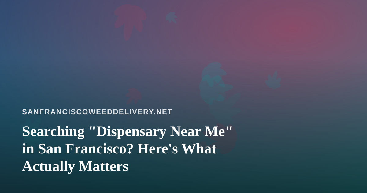 Searching “Dispensary Near Me” in San Francisco? Here’s What Actually Matters