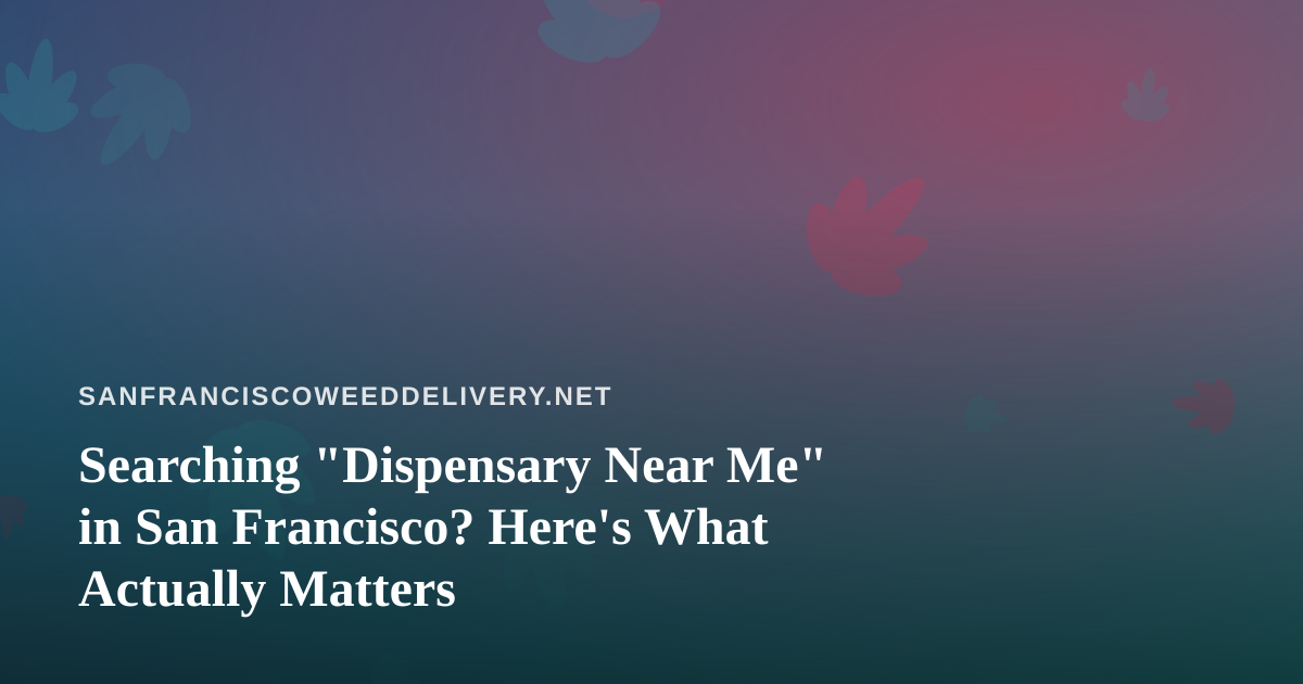 Searching “Dispensary Near Me” in San Francisco? Here’s What Actually Matters