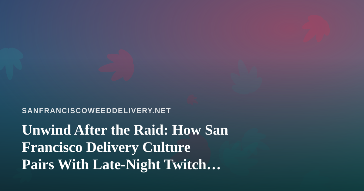 Unwind After the Raid: How San Francisco Delivery Culture Pairs With Late-Night Twitch Gaming