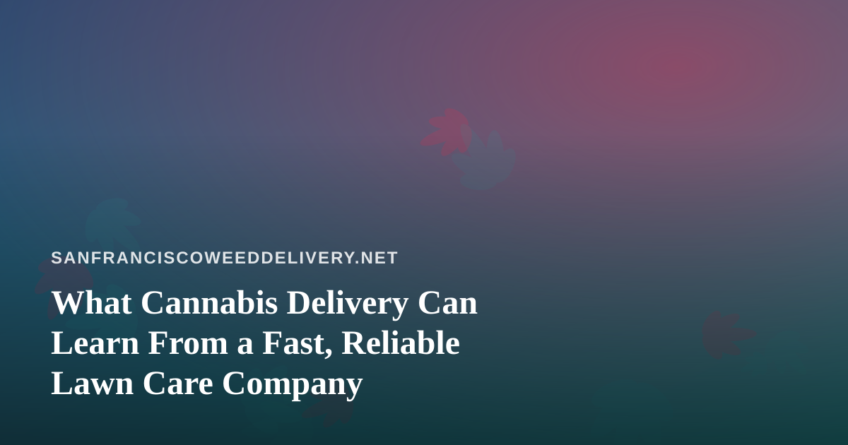 What Cannabis Delivery Can Learn From a Fast, Reliable Lawn Care Company