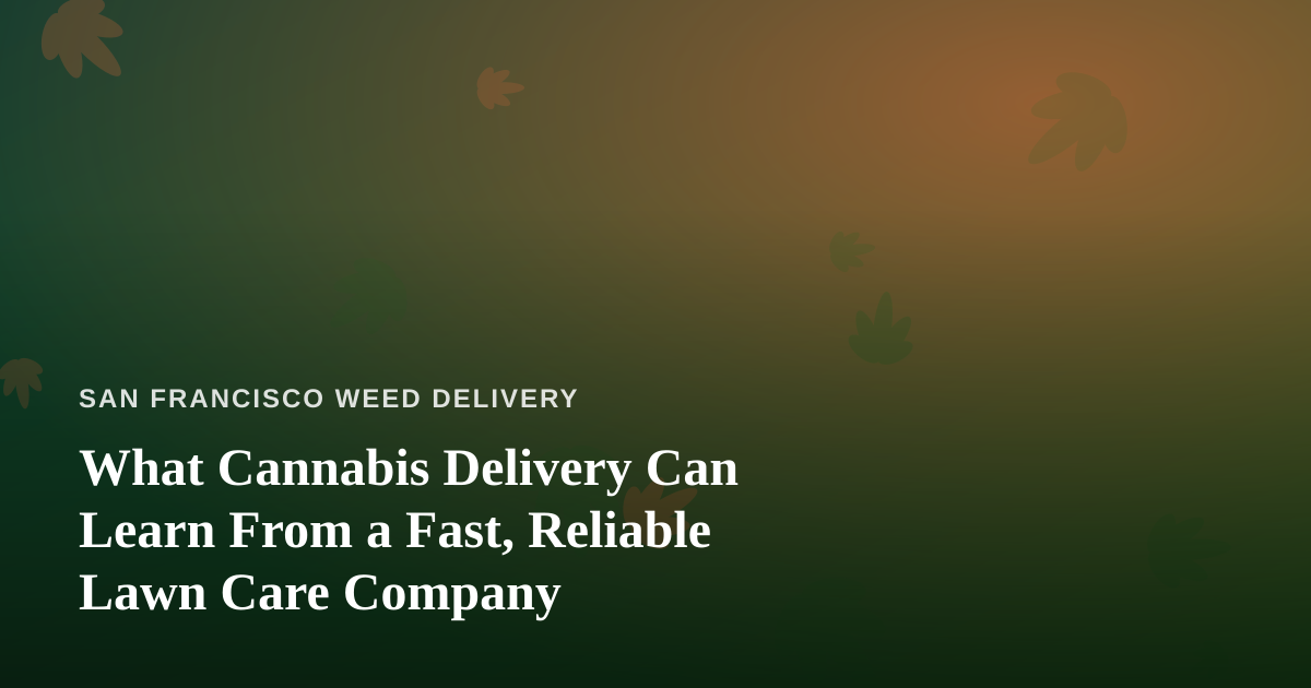 What Cannabis Delivery Can Learn From a Fast, Reliable Lawn Care Company