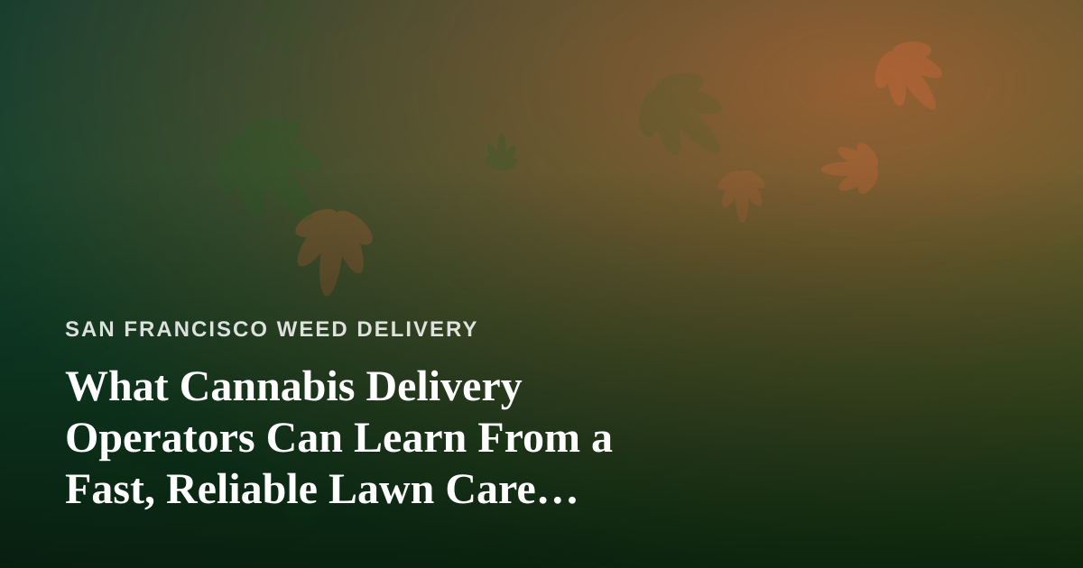 What Cannabis Delivery Operators Can Learn From a Fast, Reliable Lawn Care Company