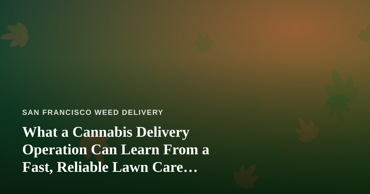 What a Cannabis Delivery Operation Can Learn From a Fast, Reliable Lawn Care Company