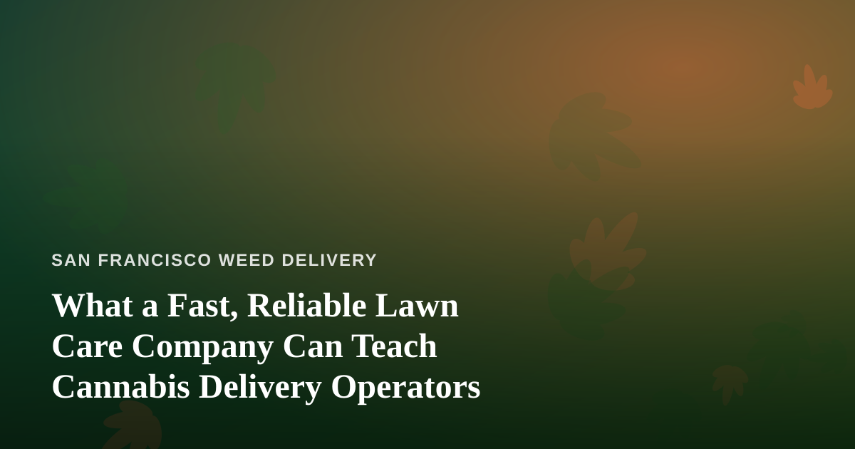 What a Fast, Reliable Lawn Care Company Can Teach Cannabis Delivery Operators