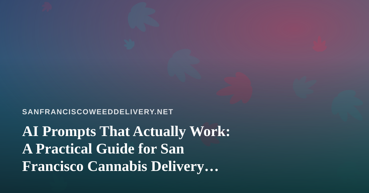 AI Prompts That Actually Work: A Practical Guide for San Francisco Cannabis Delivery Teams