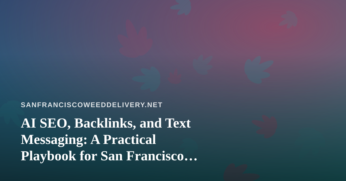 AI SEO, Backlinks, and Text Messaging: A Practical Playbook for San Francisco Cannabis Delivery Brands