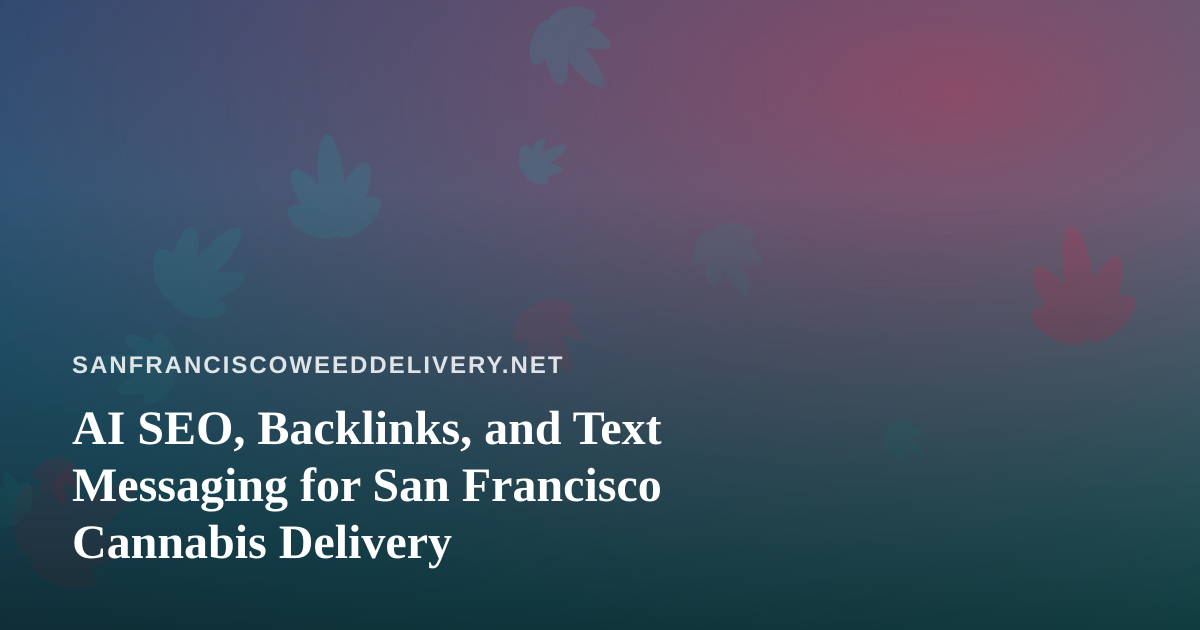 AI SEO, Backlinks, and Text Messaging for San Francisco Cannabis Delivery