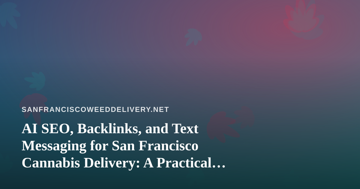 AI SEO, Backlinks, and Text Messaging for San Francisco Cannabis Delivery: A Practical Guide