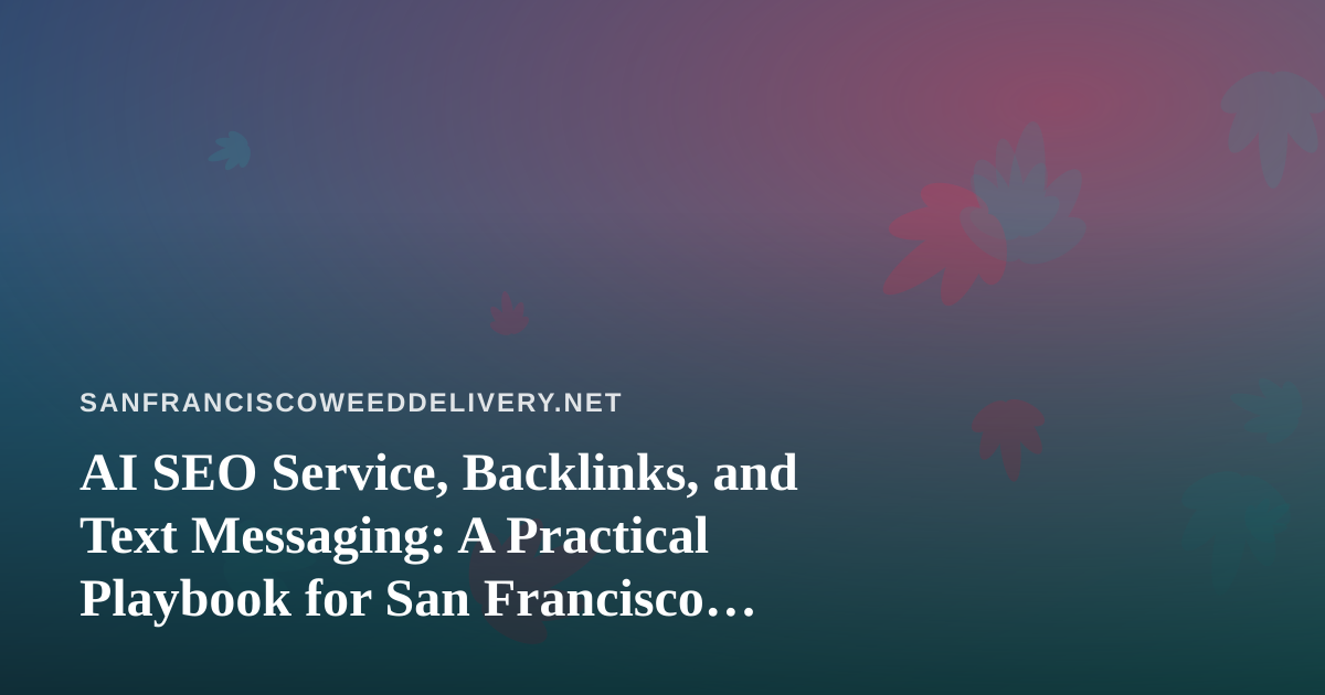 AI SEO Service, Backlinks, and Text Messaging: A Practical Playbook for San Francisco Cannabis Delivery