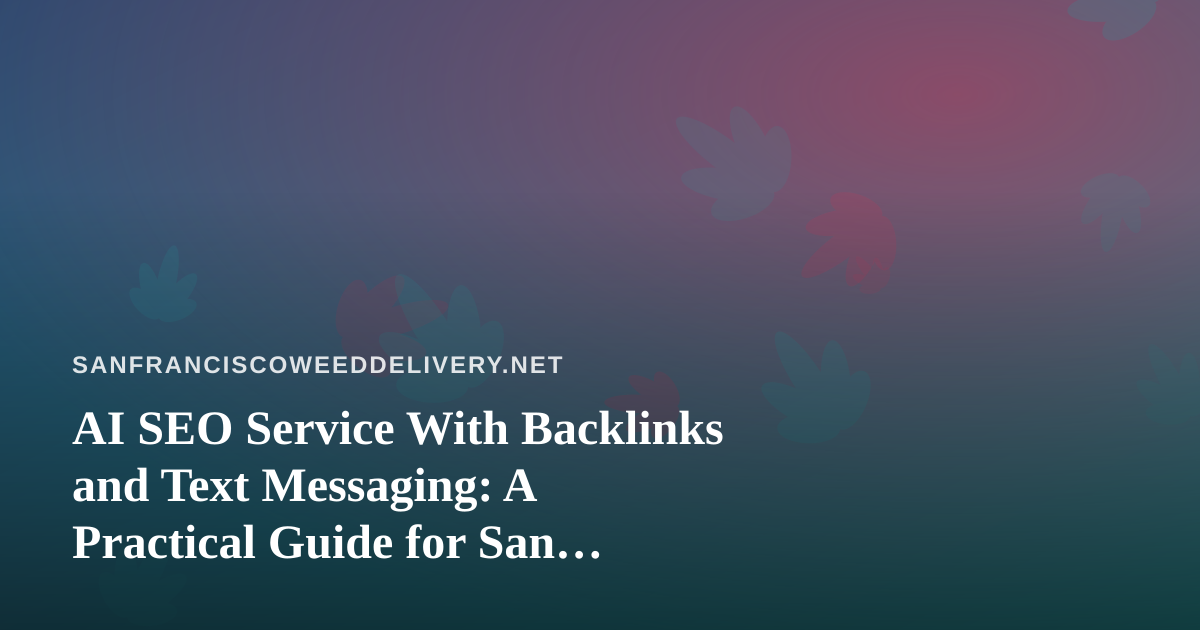 AI SEO Service With Backlinks and Text Messaging: A Practical Guide for San Francisco Cannabis Delivery Brands