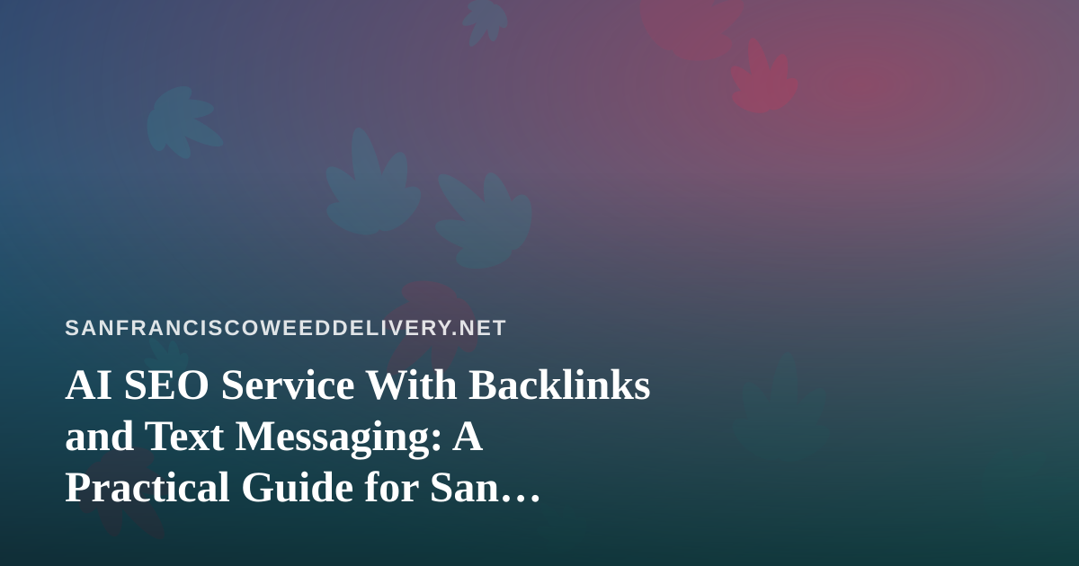 AI SEO Service With Backlinks and Text Messaging: A Practical Guide for San Francisco Cannabis Delivery Brands