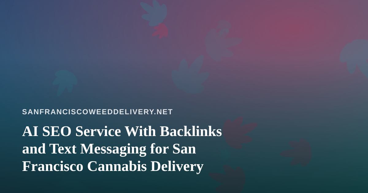 AI SEO Service With Backlinks and Text Messaging for San Francisco Cannabis Delivery