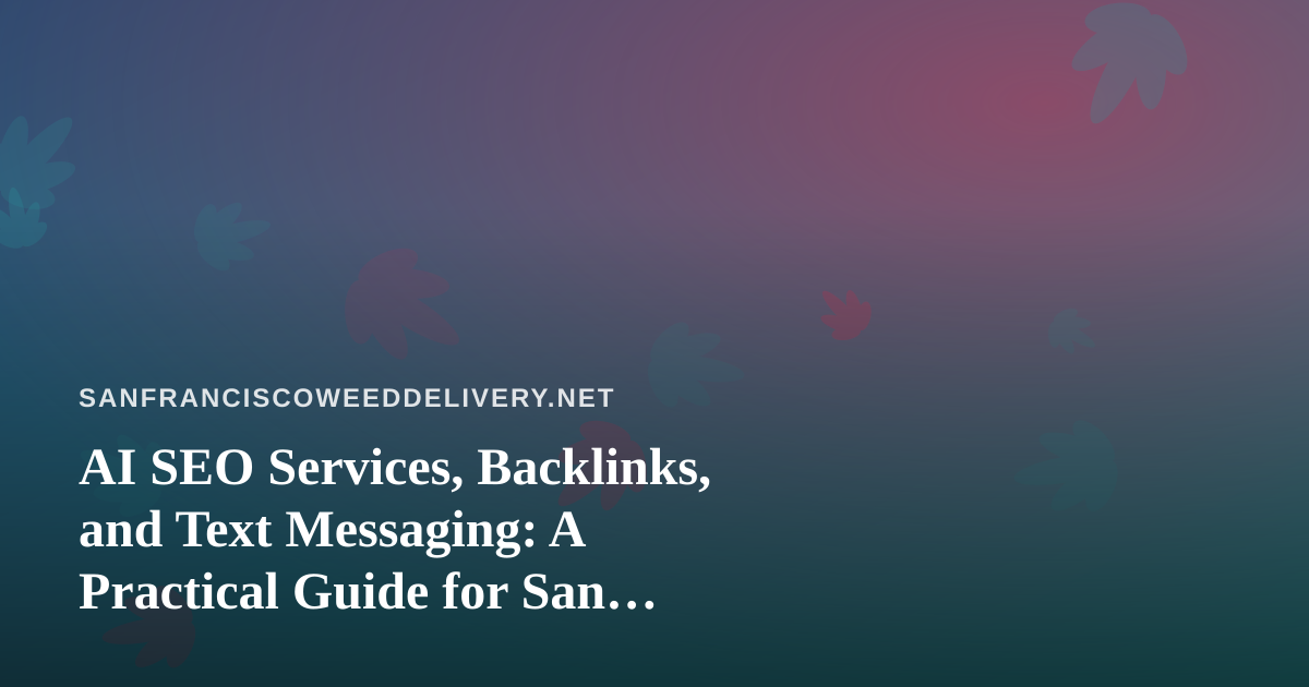 AI SEO Services, Backlinks, and Text Messaging: A Practical Guide for San Francisco Cannabis Delivery Brands