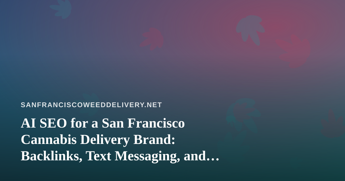 AI SEO for a San Francisco Cannabis Delivery Brand: Backlinks, Text Messaging, and What Actually Works