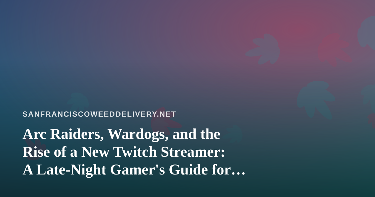 Arc Raiders, Wardogs, and the Rise of a New Twitch Streamer: A Late-Night Gamer’s Guide for San Francisco