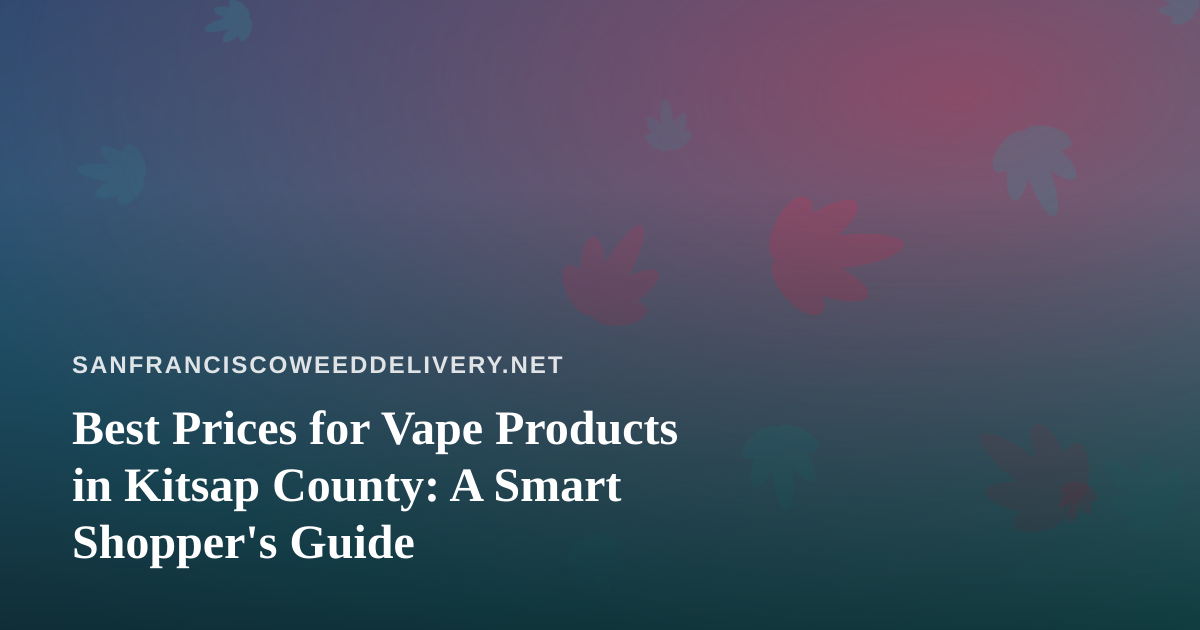 Best Prices for Vape Products in Kitsap County: A Smart Shopper’s Guide
