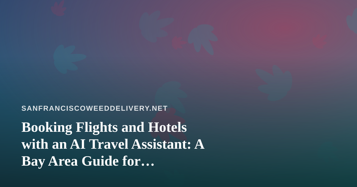 Booking Flights and Hotels with an AI Travel Assistant: A Bay Area Guide for Cannabis-Friendly Trips