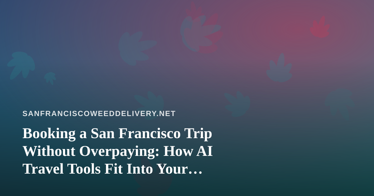 Booking a San Francisco Trip Without Overpaying: How AI Travel Tools Fit Into Your Plans