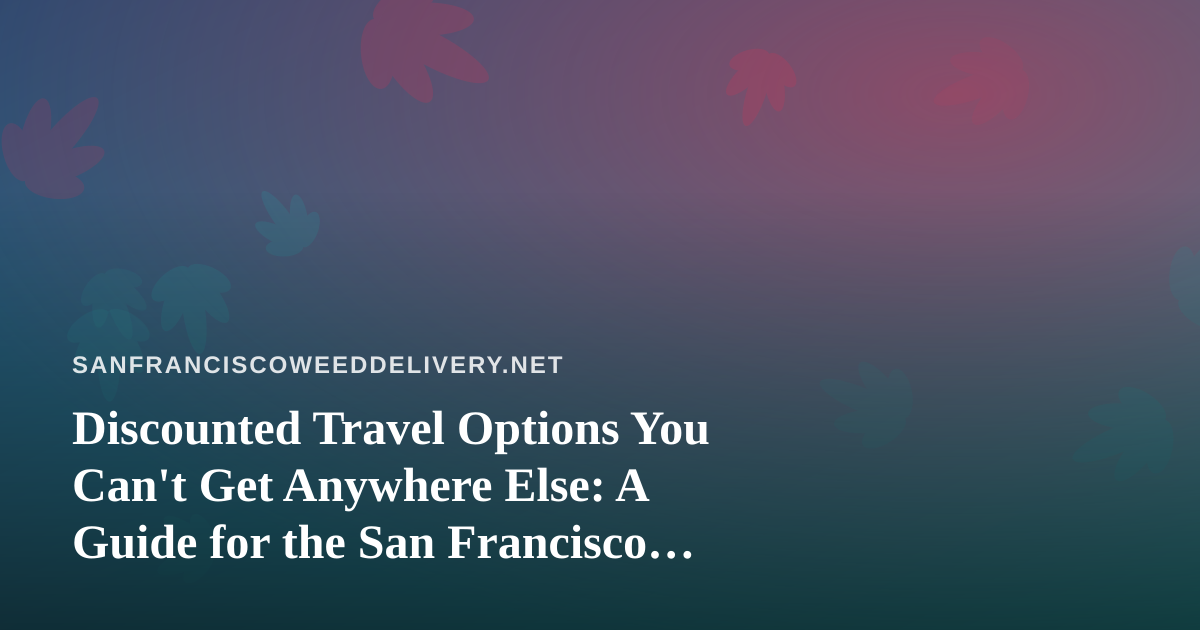 Discounted Travel Options You Can’t Get Anywhere Else: A Guide for the San Francisco Cannabis Crowd