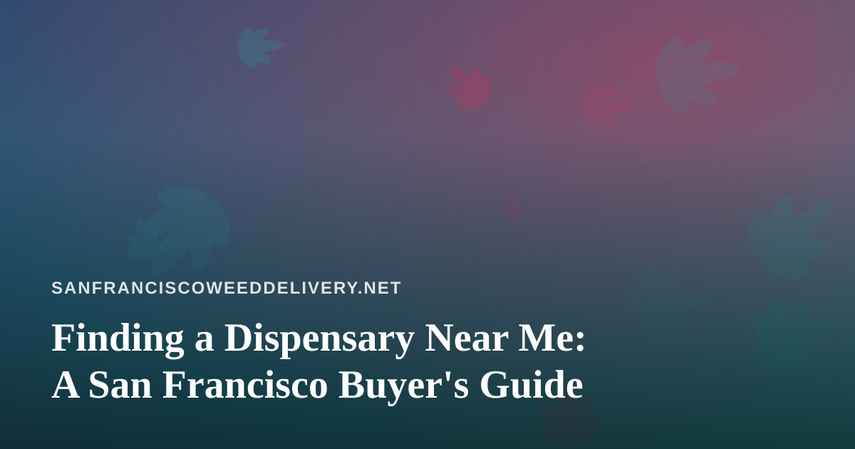 Finding a Dispensary Near Me: A San Francisco Buyer’s Guide