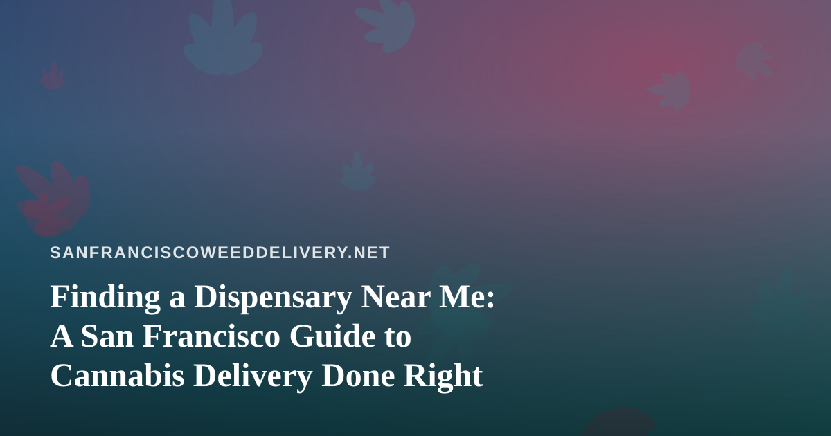 Finding a Dispensary Near Me: A San Francisco Guide to Cannabis Delivery Done Right