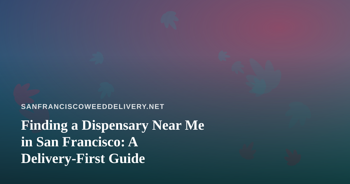Finding a Dispensary Near Me in San Francisco: A Delivery-First Guide
