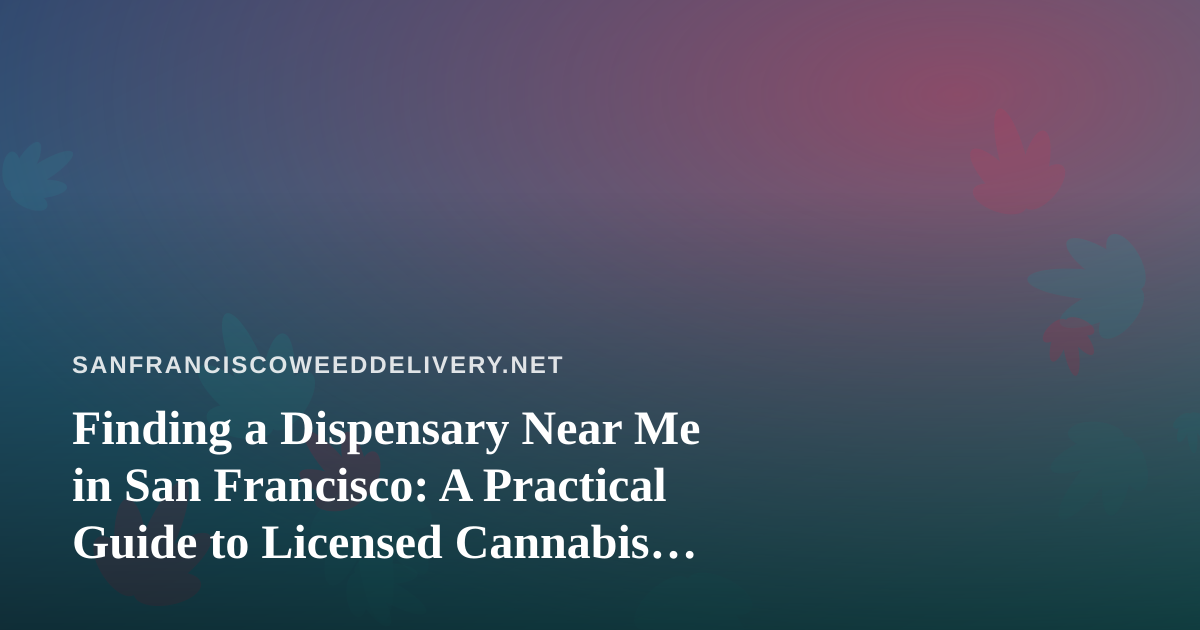Finding a Dispensary Near Me in San Francisco: A Practical Guide to Licensed Cannabis Delivery