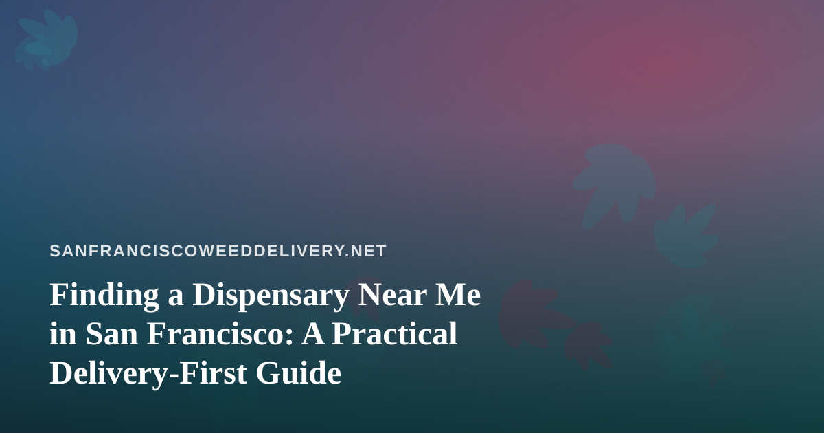 Finding a Dispensary Near Me in San Francisco: A Practical Delivery-First Guide