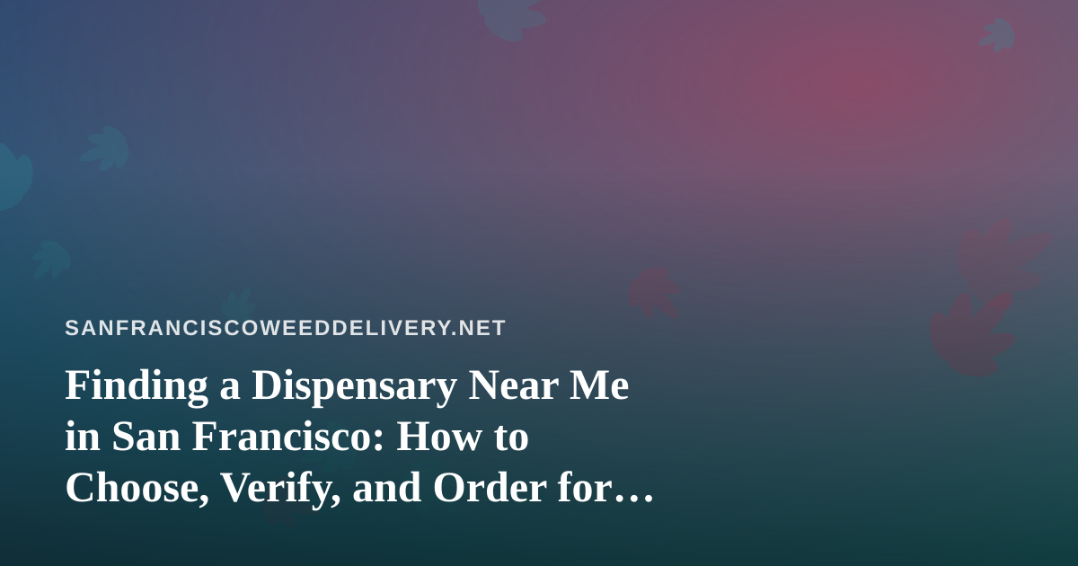 Finding a Dispensary Near Me in San Francisco: How to Choose, Verify, and Order for Delivery