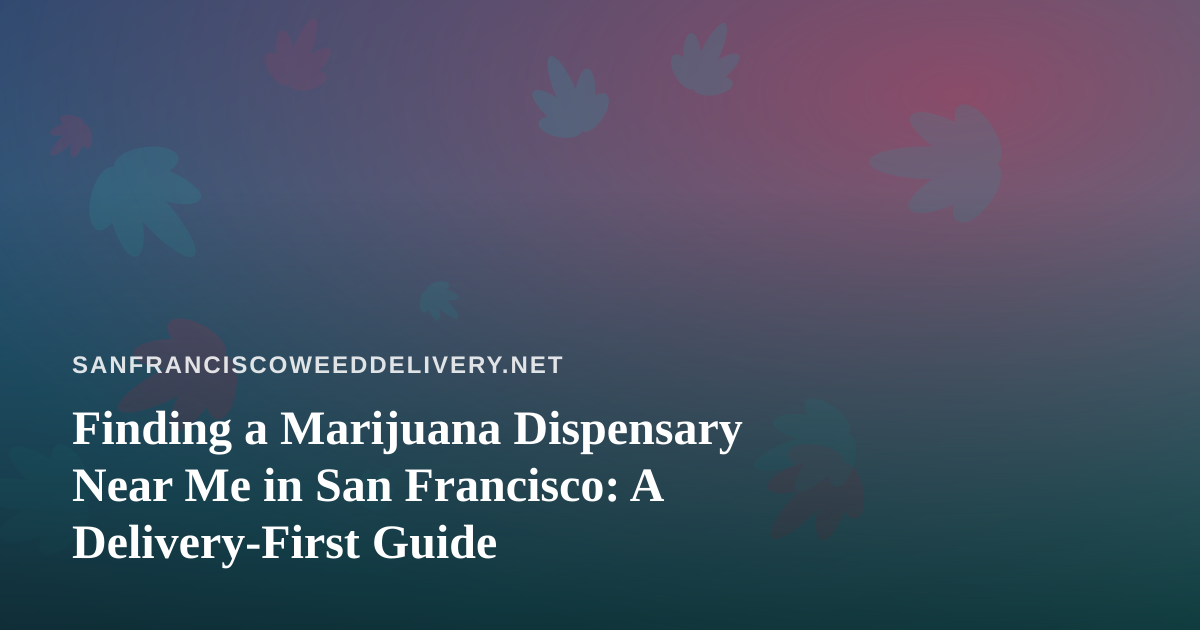 Finding a Marijuana Dispensary Near Me in San Francisco: A Delivery-First Guide
