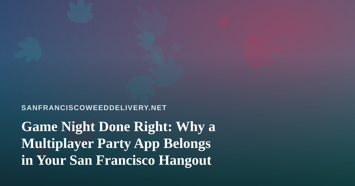 Game Night Done Right: Why a Multiplayer Party App Belongs in Your San Francisco Hangout
